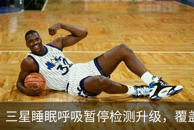 三星睡眠呼吸暂停检测升级，覆盖84国