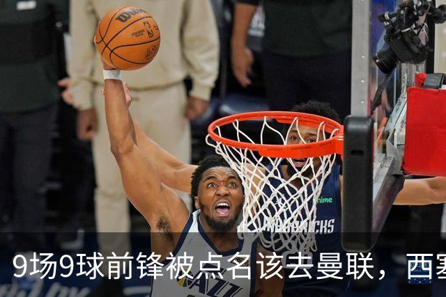9场9球前锋被点名该去曼联，西塞：这正是他们缺的